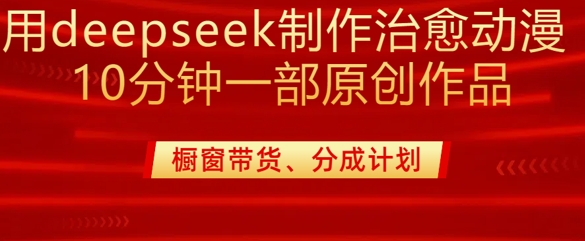 用deepseek制作治愈系漫剪,20分钟一部纯原创作品,多种变现渠道外面收费980-资源宝库