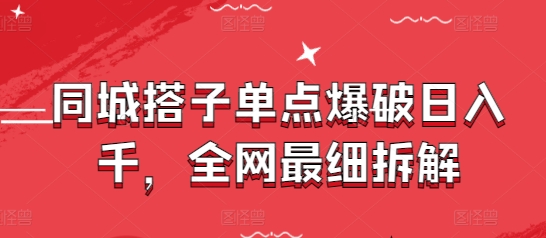 同城搭子单点爆破日入千，全网最细拆解-资源宝库