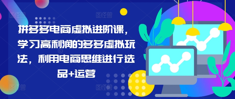 拼多多电商虚拟进阶课，学习高利润的多多虚拟玩法，利用电商思维进行选品+运营(更新)-资源宝库