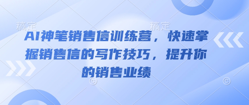 AI神笔销售信训练营，快速掌握销售信的写作技巧，提升你的销售业绩-资源宝库