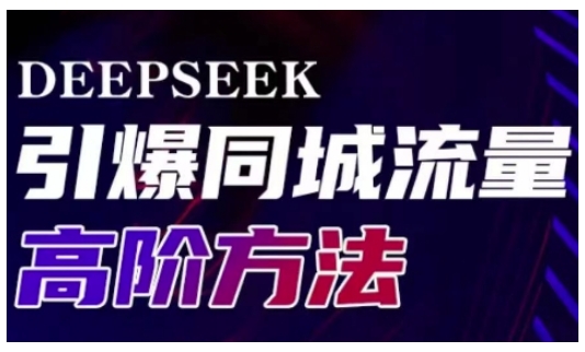 Deepseek引爆同城引流高阶玩法，助力实体门店实现高效转化与传播-资源宝库