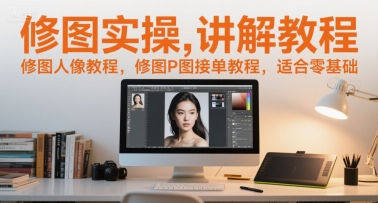 修图实操讲解教程，修图人像教程，修图P图接单教程，适合零基础-资源宝库