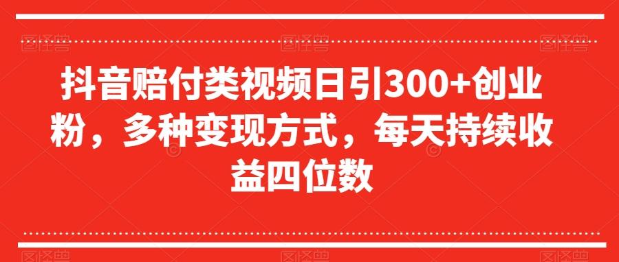 抖音赔付类视频日引300+创业粉，多种变现方式，每天持续收益四位数【揭秘】-资源宝库
