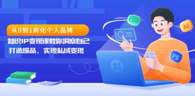 从0到1孵化个人品牌，知识IP变现课教你洞察自己，打造爆品，实现私域变现-资源宝库