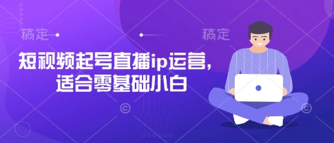 短视频起号直播ip运营，适合零基础小白-资源宝库