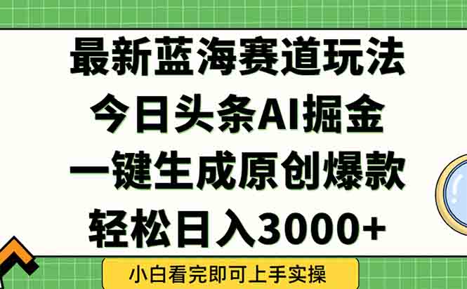 今日头条2025年最新蓝海玩法，一键生成爆款，轻松实现矩阵日入3000+-资源宝库