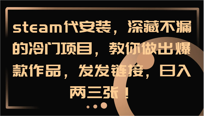 steam代安装,深藏不漏的冷门项目,教你做出爆款作品,发发链接,日入两三张!-资源宝库