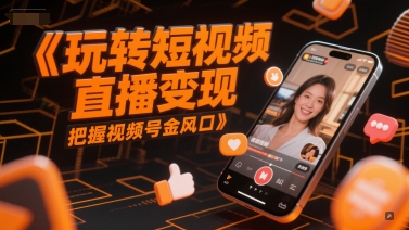 玩转短视频直播变现，把握视频号金风口-资源宝库