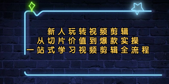 新人玩转视频剪辑：从切片价值到爆款实操，一站式学习视频剪辑全流程-资源宝库