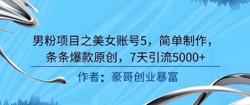男粉项目之美女账号5，简单制作，条条爆款原创，7天引流5000+-资源宝库