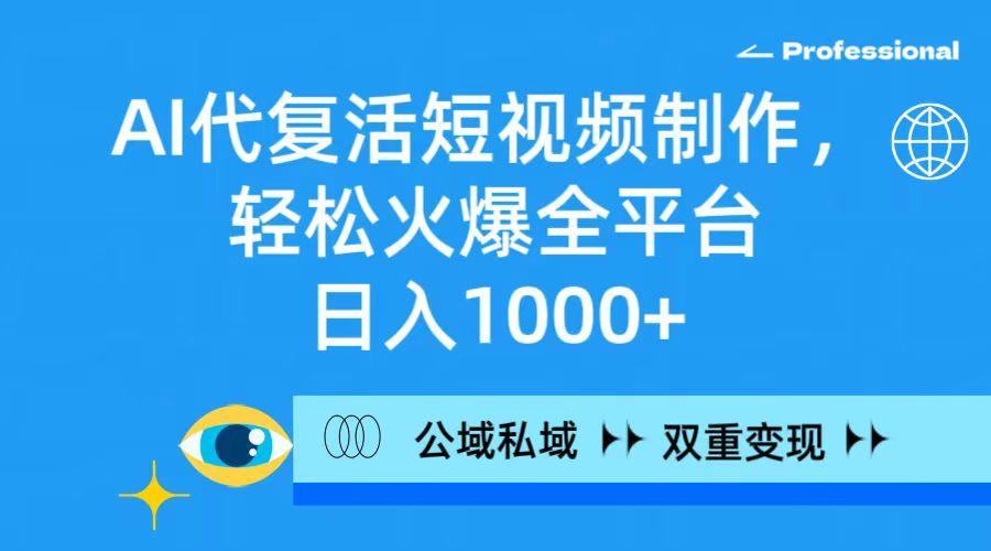 (9359期)AI代复活短视频制作，轻松火爆全平台，日入1000+，公域私域双重变现方式-资源宝库