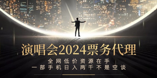 演唱会-票务代理，全网低价资源在手，一部手机日入两千不是空谈-资源宝库