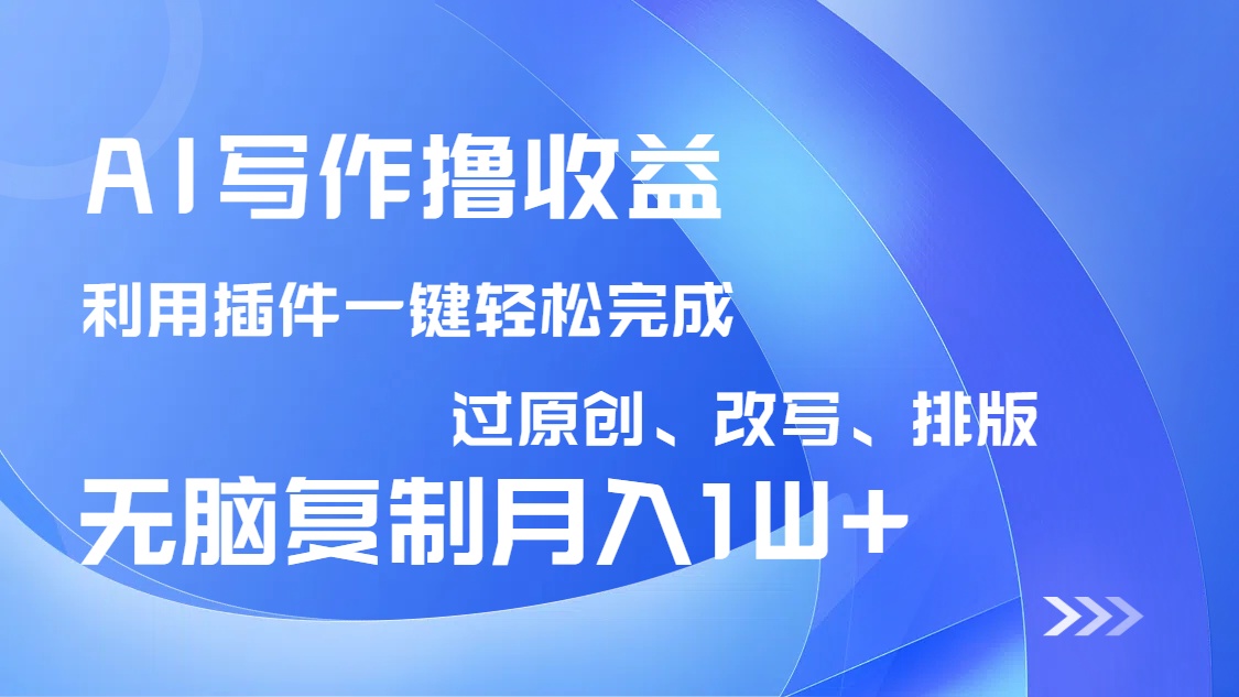 AI写作撸收益，利用插件改写排版100%过原创，小白无脑复制粘贴月入10000+-资源宝库