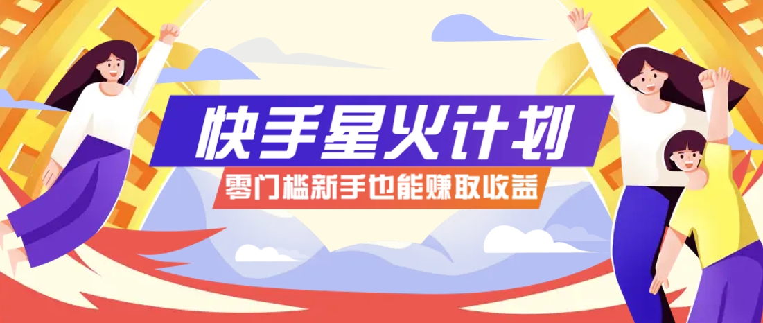 快手星火计划,零门槛、零粉丝也能参与,而且收益可观,一条视频爆赚7000+!-资源宝库