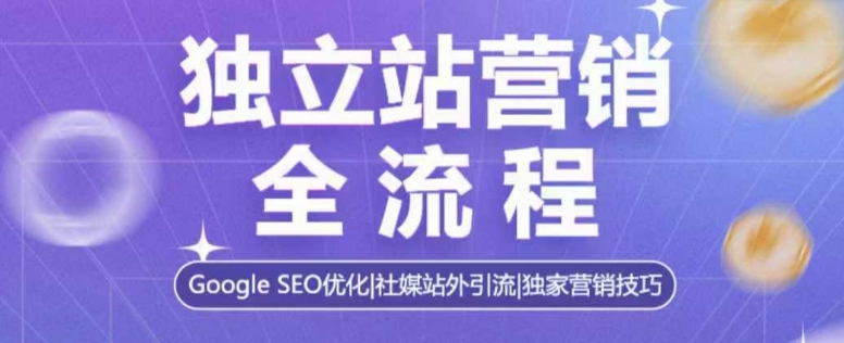 独立站营销全流程,Google SEO优化,社媒站外引流,独家营销技巧-资源宝库