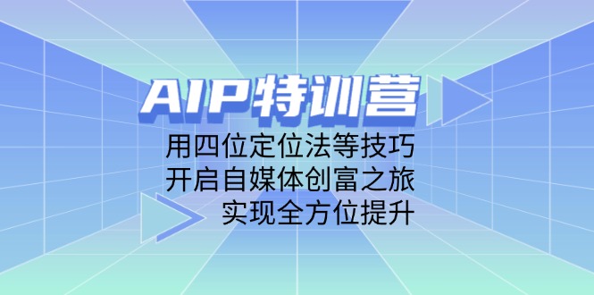 AIP特训营，用四位定位法等技巧，开启自媒体创富之旅，实现全方位提升-资源宝库