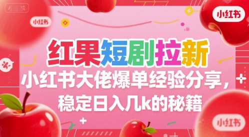红果短剧拉新小红书大佬爆单经验分享，稳定日入几k的秘籍-资源宝库