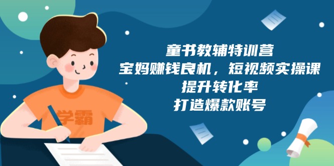 童书教辅特训营，宝妈赚钱良机，短视频实操课，提升转化率，打造爆款账号-资源宝库