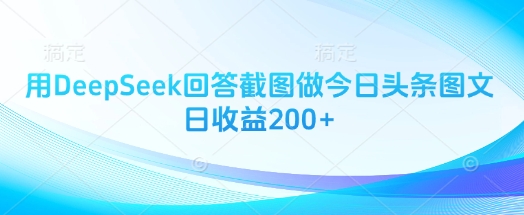 用DeepSeek回答截图做今日头条图文日收益200+-资源宝库