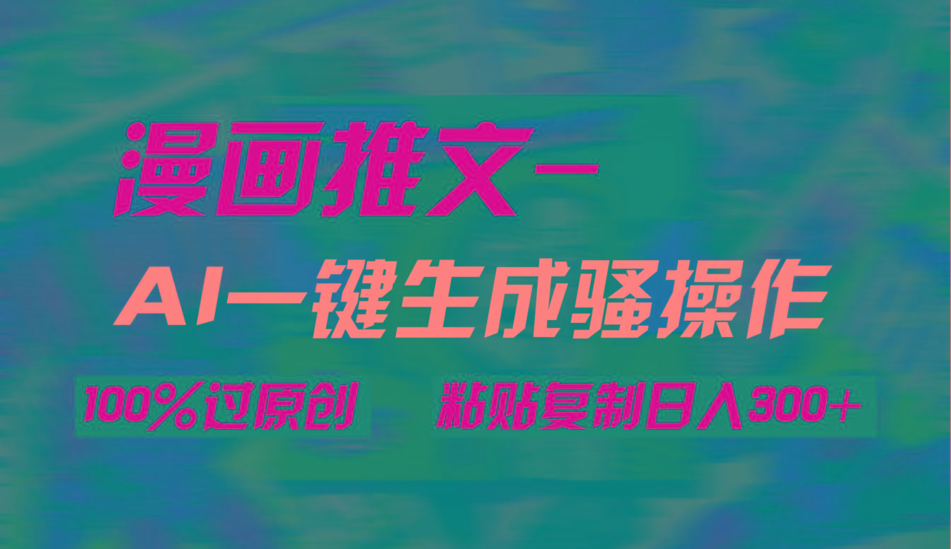 (9635期)AI一键生成漫画爆款视频，3分钟1条双重去重100%过原创，粘贴复制日入300+-资源宝库