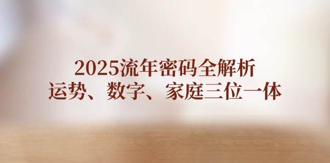 2025流年密码全解析,运势、数字、家庭三位一体-资源宝库