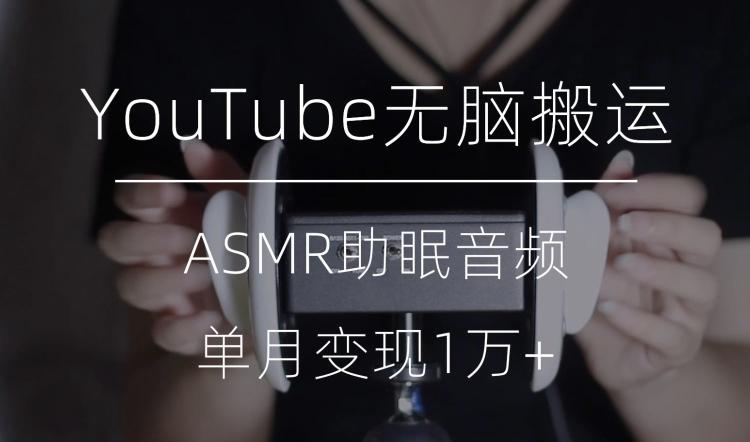 冷门玩法，YouTube无脑搬运ASMR视频，单月变现1万+【揭秘】-资源宝库
