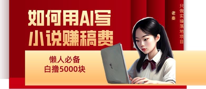 如何用AI写小说赚稿费、每天10分钟、单账号轻松月入5000-资源宝库