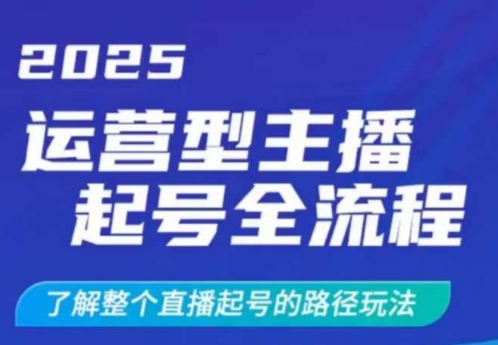 2025运营型主播起号全流程,了解整个直播起号的路径玩法(全程一个半小时,干货满满)-资源宝库
