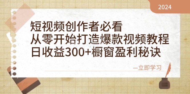短视频创作者必看：从零开始打造爆款视频教程，日收益300+橱窗盈利秘诀-资源宝库