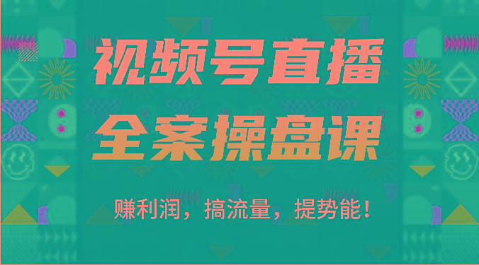 视频号直播全案操盘课：赚利润，搞流量，提势能！(16节课)-资源宝库