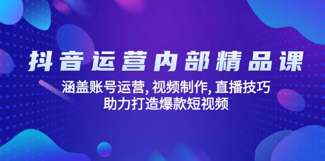 抖音运营内部精品课：涵盖账号运营, 视频制作, 直播技巧, 助力打造爆款...-资源宝库