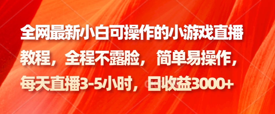 全网最新小白可操作的小游戏直播教程，全程不露脸， 简单易操作，日收益3000+-资源宝库