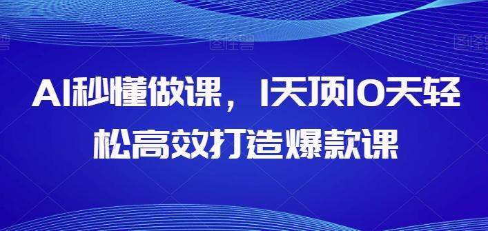 AI秒懂做课，1天顶10天轻松高效打造爆款课-资源宝库