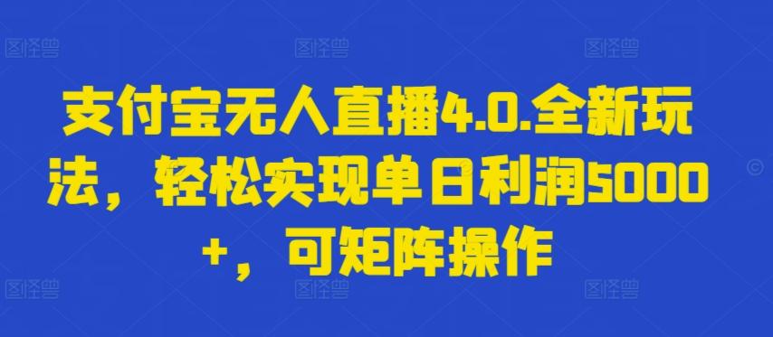 支付宝无人直播4.0.全新玩法，轻松实现单日利润5000+，可矩阵操作【揭秘】-资源宝库