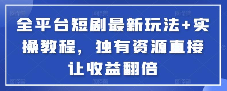 全平台短剧最新玩法+实操教程，独有资源直接让收益翻倍【揭秘】-资源宝库