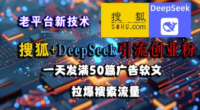 搜狐+DeepSeek引流创业粉,老平台新技术,一天发满50篇广告软文,拉爆搜索流量-资源宝库