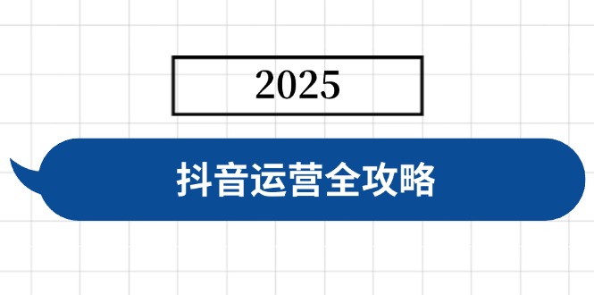 抖音运营全攻略，涵盖账号搭建、人设塑造、投流等，快速起号，实现变现-资源宝库