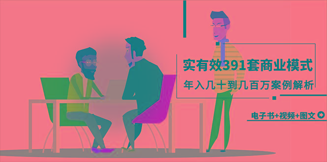 (9607期)真实有效391套商业模式，年入几十到几百万案例解析(电子书+视频+图文)-资源宝库