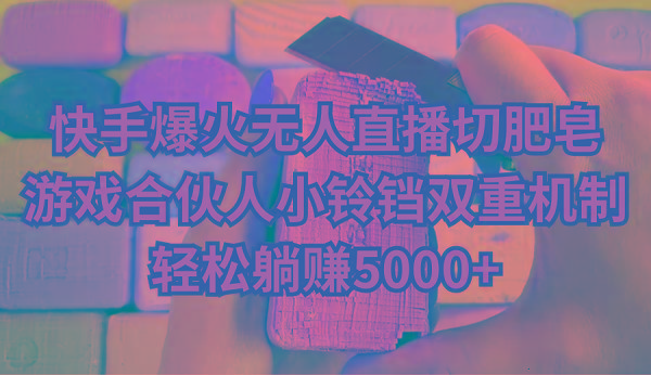 快手爆火无人直播切肥皂，游戏合伙人小铃铛双重机制，轻松躺赚5000+-资源宝库