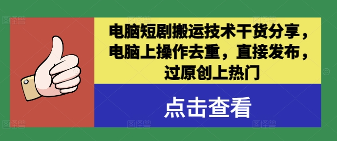 电脑短剧搬运技术干货分享，电脑上操作去重，直接发布，过原创上热门-资源宝库