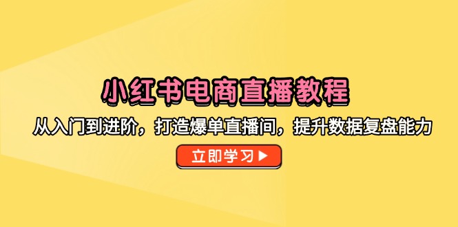 小红书电商直播教程,从入门到进阶,打造爆单直播间,提升数据复盘能力-资源宝库