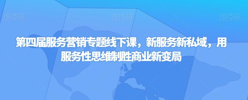 第四届服务营销专题线下课，新服务新私域，用服务性思维制胜商业新变局-资源宝库