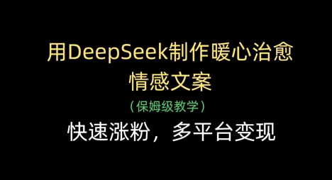 用DeepSeek制作暖心治愈情感文案,快速涨粉,多平台变现-资源宝库