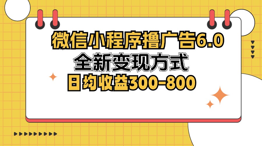 微信小程序撸广告6.0，全新变现方式，日均收益300-800-资源宝库