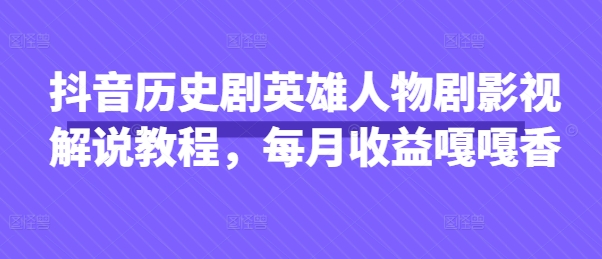 抖音历史剧英雄人物剧影视解说教程,每月收益嘎嘎香-资源宝库