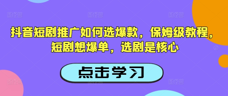 抖音短剧推广如何选爆款，保姆级教程，短剧想爆单，选剧是核心-资源宝库