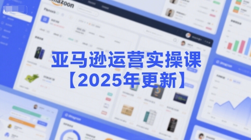 亚马逊运营实操课【2025年更新】主要内容包括亚马逊选品策略解析,选品重点方法、新品口诀必学等-资源宝库