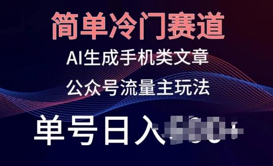 简单冷门赛道，AI生成手机类文章，公众号流量主玩法，单号日入100+【揭秘】-资源宝库