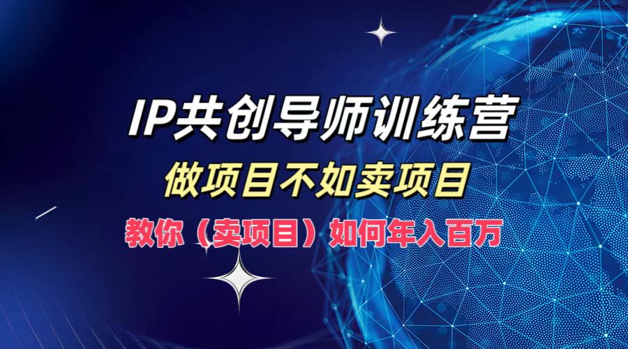 IP共创导师训练营，做项目不如卖项目，教你(卖项目)如何实现年入百万-资源宝库