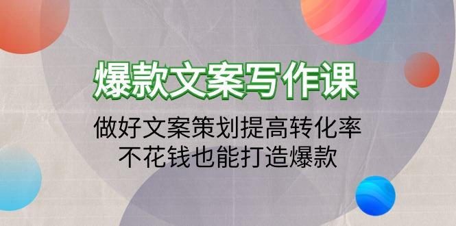 (9508期)爆款文案写作课：做好文案策划提高转化率，不花钱也能打造爆款(19节课)-资源宝库